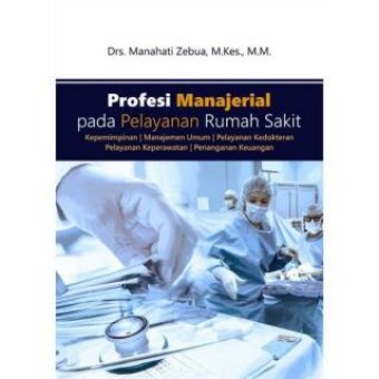 Profesi Manajerial pada Pelayanan Rumah Sakit = kepemimpinan, manajemen umum, pelayanan kedokteran, pelayanan keperawatan, penanganan keuangan