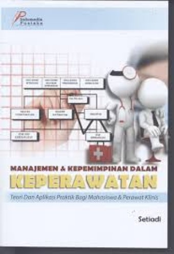 Manajemen & kepemimpinan dalam keperawatan : (teori dan aplikasi praktik bagi mahasiswa & perawat klinis)